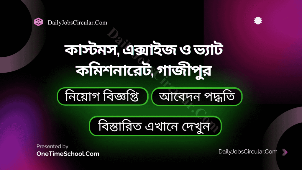 কাস্টমস, এক্সাইজ ও ভ্যাট কমিশনারেট,গাজীপুর এ বিভিন্ন পদে নিয়োগ